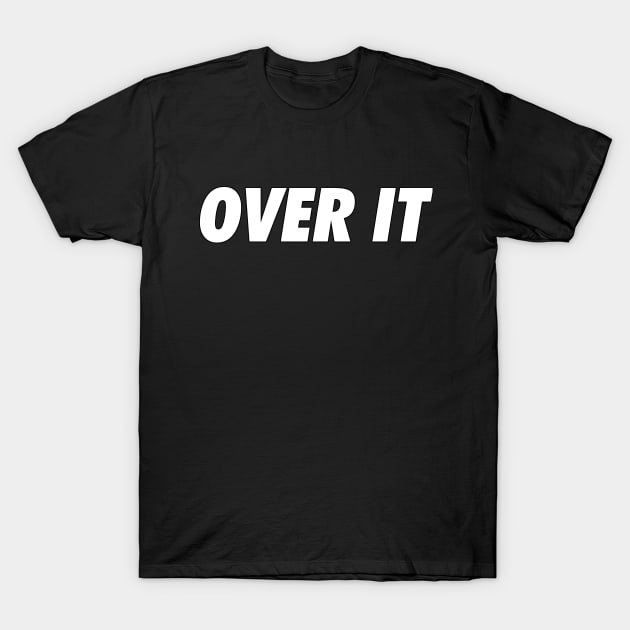 OVER IT T-Shirt by ripalivecast